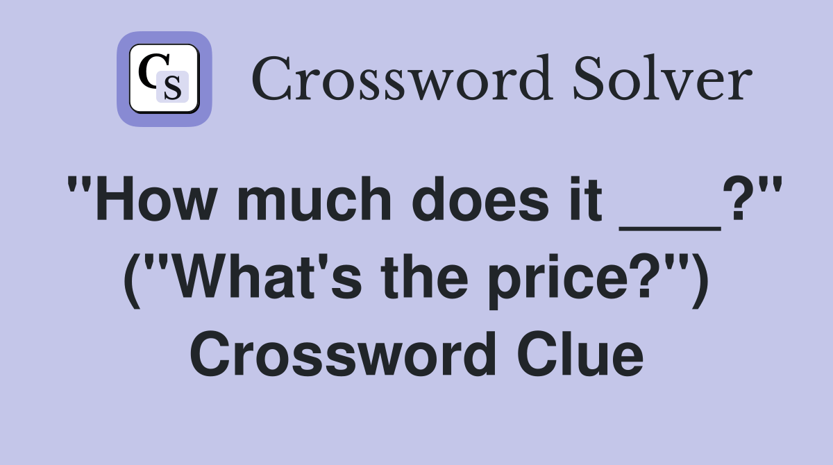 "How much does it ___?" ("What's the price?") Crossword Clue Answers